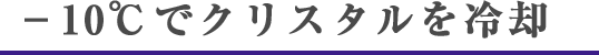 -10℃でクリスタルを冷却